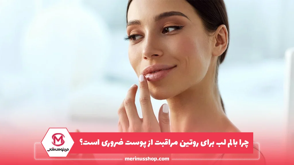 چرا بالم لب برای روتین مراقبت از پوست ضروری است؟