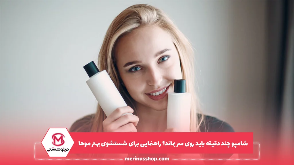 شامپو چند دقیقه باید روی سر بماند؟ راهنمایی برای شستشوی بهتر موها