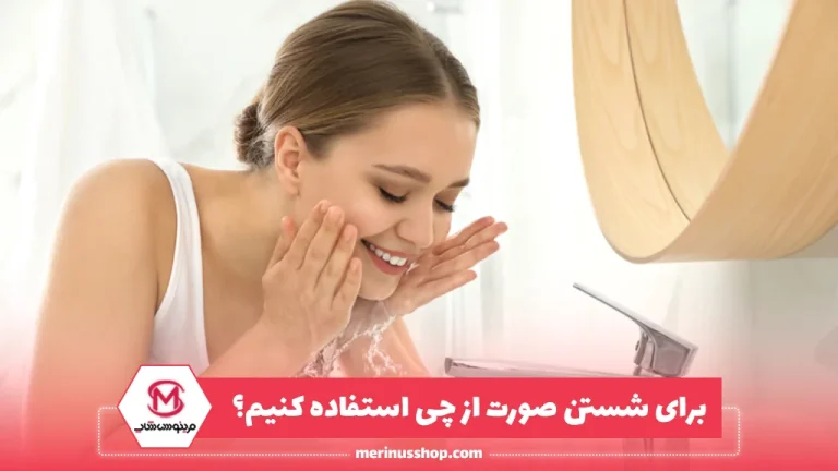 برای شستن صورت از چی استفاده کنیم؟