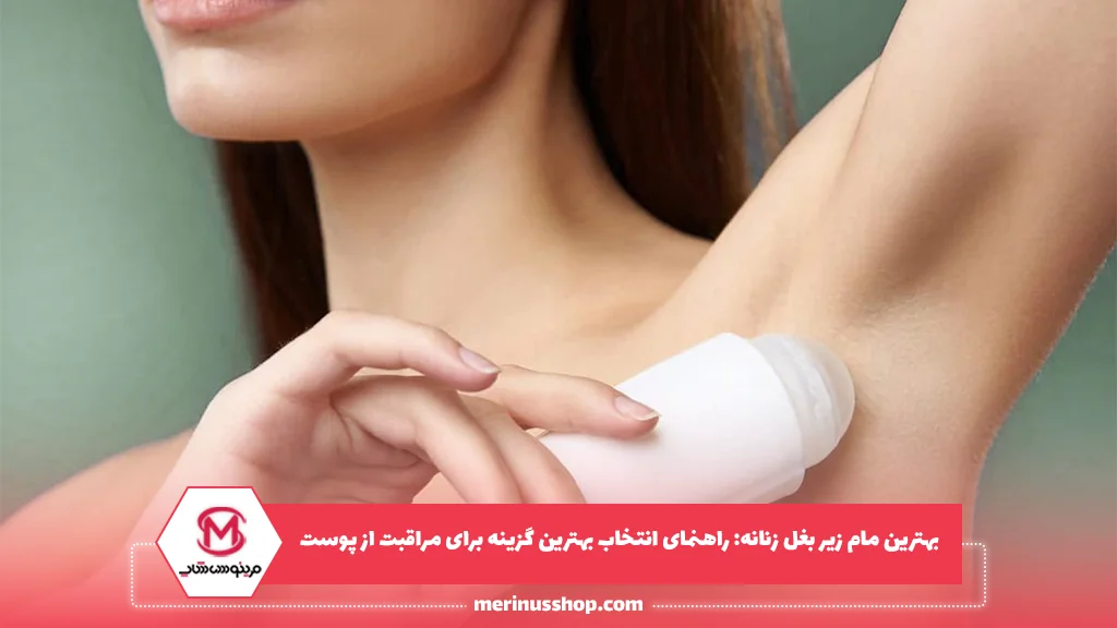 بهترین مام زیر بغل زنانه: راهنمای انتخاب بهترین گزینه برای مراقبت از پوست